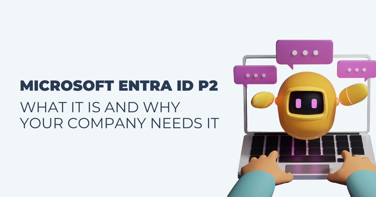 Microsoft Entra ID P2: What It is and Why Your Company Needs it